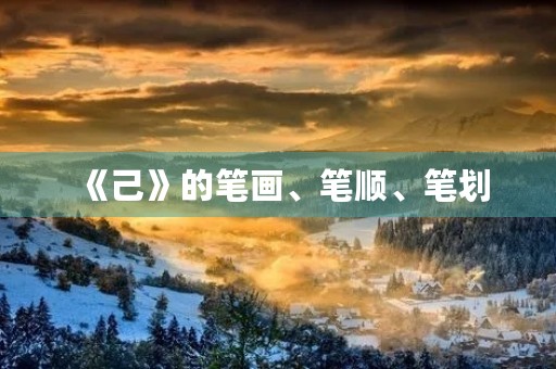 《己》的笔画、笔顺、笔划(己的笔顺)