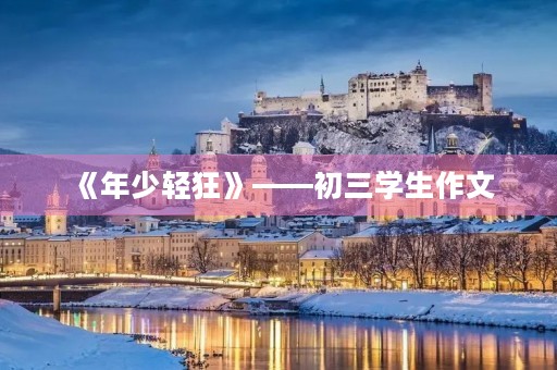 《年少轻狂》——初三学生作文 《年少轻狂》——初三学生作文