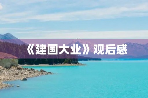 《建国大业》观后感 《建国大业》观后感