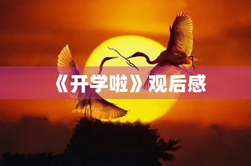 《开学啦》观后感 《开学啦》观后感