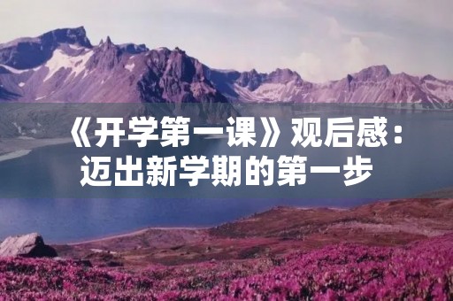 《开学第一课》观后感:迈出新学期的第一步 《开学第一课》观后感:迈出新学期的第一步