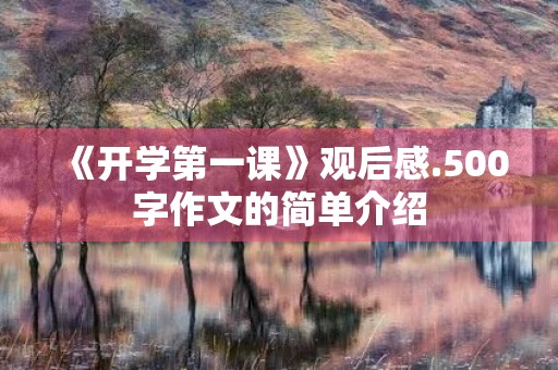 《开学第一课》观后感.500字作文的简单介绍 《开学第一课》观后感.500字作文的简单介绍