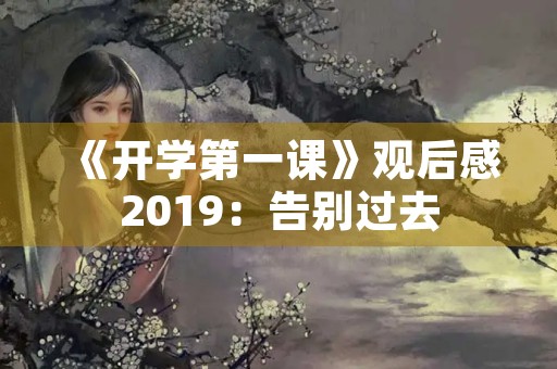 《开学第一课》观后感2019：告别过去，迎接新的开始