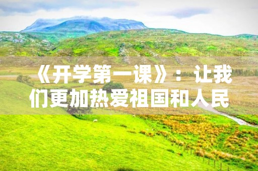 《开学第一课》：让我们更加热爱祖国和人民