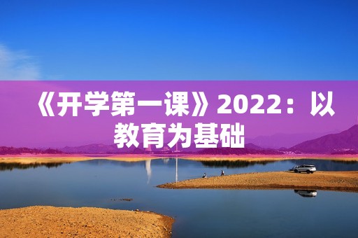 《开学第一课》2022：以教育为基础，推动全民素质提升