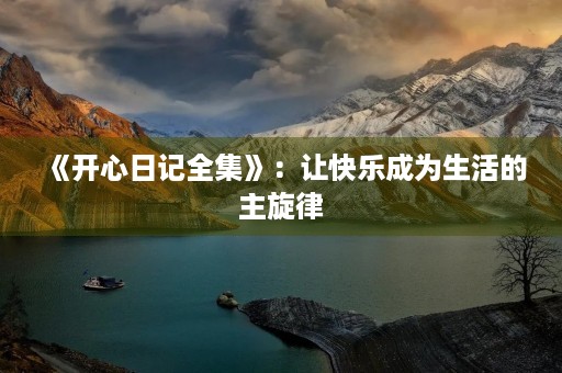 《开心日记全集》:让快乐成为生活的主旋律 《开心日记全集》:让快乐成为生活的主旋律