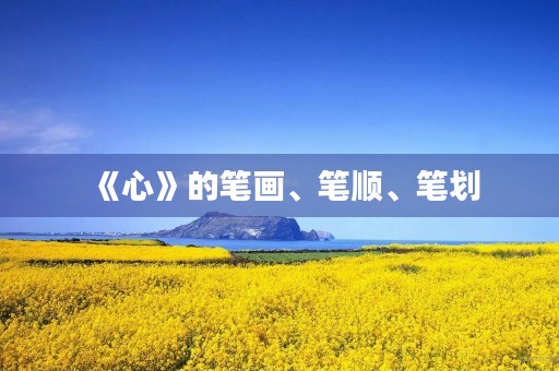 《心》的笔画、笔顺、笔划(心的笔顺) 《心》的笔画、笔顺、笔划(心的笔顺)