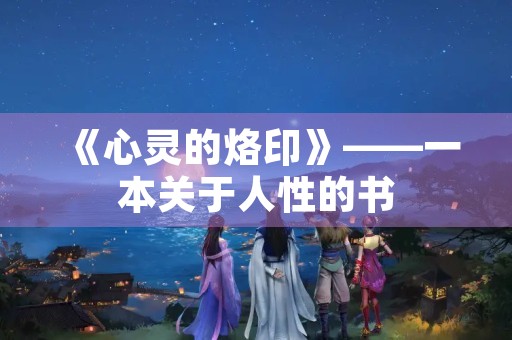 《心灵的烙印》——一本关于人性的书 《心灵的烙印》——一本关于人性的书