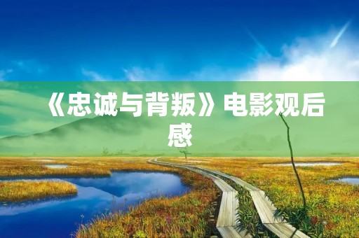 《忠诚与背叛》电影观后感 《忠诚与背叛》电影观后感