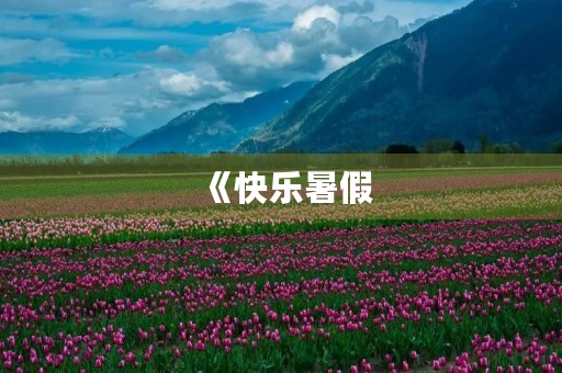 《快乐暑假,留下美好回忆》 《快乐暑假,留下美好回忆》