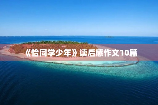 《恰同学少年》读后感作文10篇 《恰同学少年》读后感作文10篇