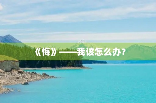 《悔》——我该怎么办？