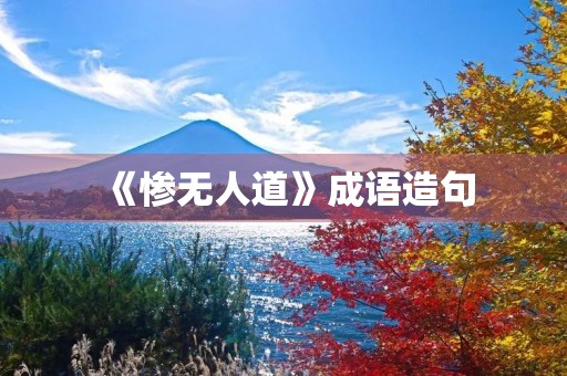 《惨无人道》成语造句 《惨无人道》成语造句