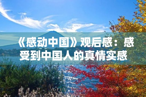 《感动中国》观后感:感受到中国人的真情实感 《感动中国》观后感:感受到中国人的真情实感