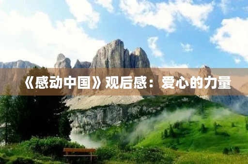 《感动中国》观后感:爱心的力量 《感动中国》观后感:爱心的力量