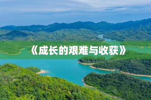 《成长的艰难与收获》 《成长的艰难与收获》