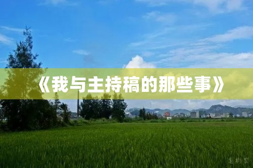 《我与主持稿的那些事》 《我与主持稿的那些事》
