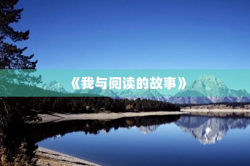 《我与阅读的故事》 《我与阅读的故事》