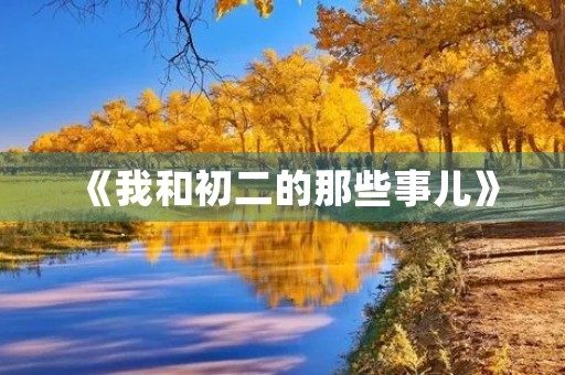 《我和初二的那些事儿》 《我和初二的那些事儿》