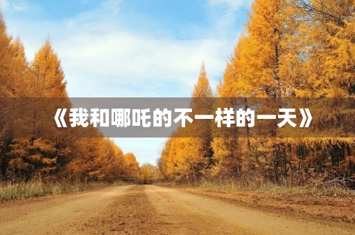 《我和哪吒的不一样的一天》