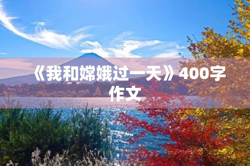 《我和嫦娥过一天》400字作文