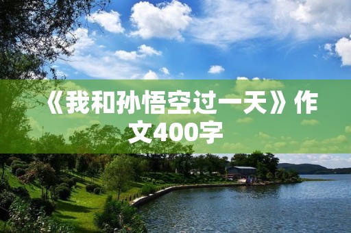 《我和孙悟空过一天》作文400字