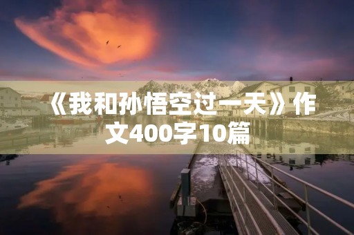 《我和孙悟空过一天》作文400字10篇