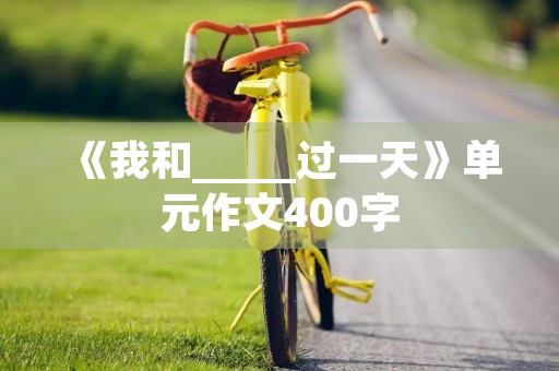 《我和_____过一天》单元作文400字
