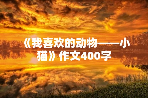 《我喜欢的动物——小猫》作文400字 《我喜欢的动物——小猫》作文400字