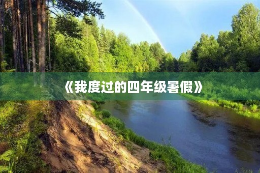 《我度过的四年级暑假》 《我度过的四年级暑假》