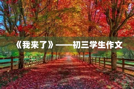 《我来了》——初三学生作文 《我来了》——初三学生作文