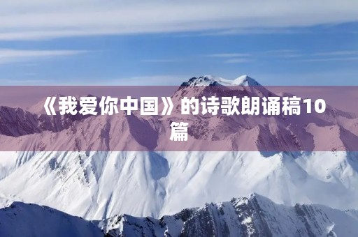 《我爱你中国》的诗歌朗诵稿10篇