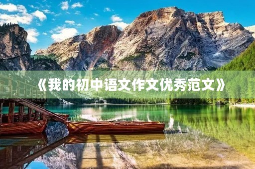 《我的初中语文作文优秀范文》 《我的初中语文作文优秀范文》