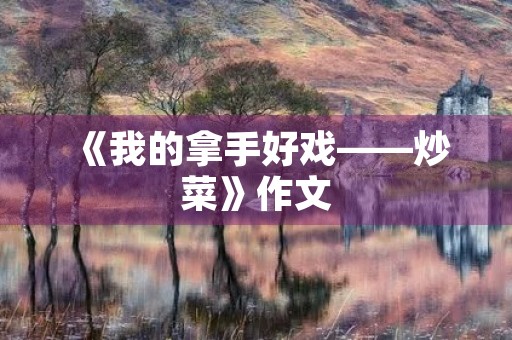 《我的拿手好戏——炒菜》作文 《我的拿手好戏——炒菜》作文