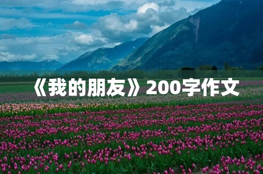 《我的朋友》200字作文 《我的朋友》200字作文