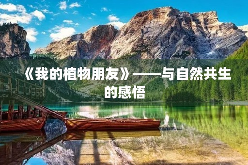 《我的植物朋友》——与自然共生的感悟 《我的植物朋友》——与自然共生的感悟