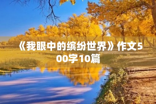 《我眼中的缤纷世界》作文500字10篇 《我眼中的缤纷世界》作文500字10篇