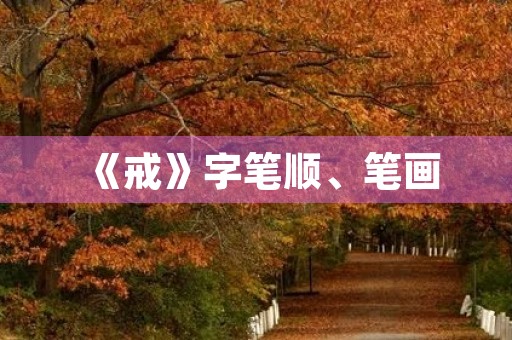 《戒》字笔顺、笔画(戒的部首) 《戒》字笔顺、笔画(戒的部首)
