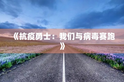 《抗疫勇士:我们与病毒赛跑》 《抗疫勇士:我们与病毒赛跑》