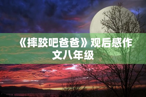 《摔跤吧爸爸》观后感作文八年级 《摔跤吧爸爸》观后感作文八年级