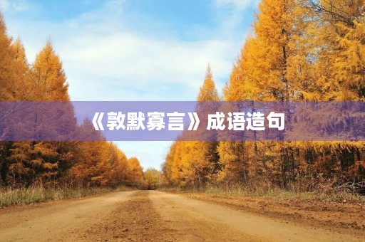 《敦默寡言》成语造句 《敦默寡言》成语造句