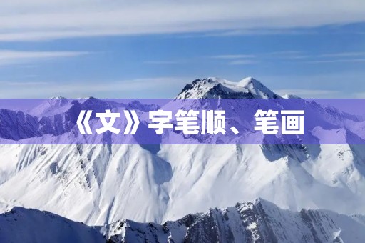 《文》字笔顺、笔画(文的笔顺) 《文》字笔顺、笔画(文的笔顺)