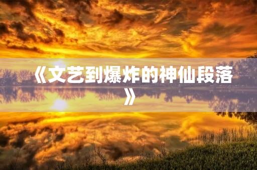 《文艺到爆炸的神仙段落》 《文艺到爆炸的神仙段落》