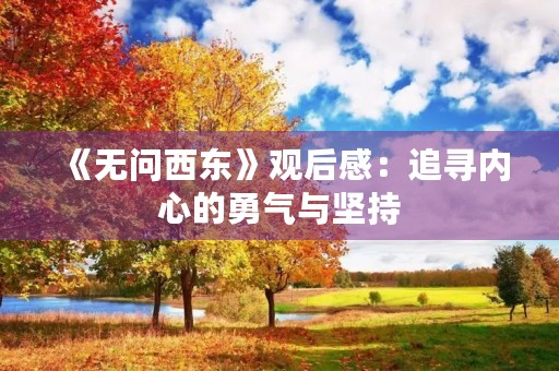 《无问西东》观后感:追寻内心的勇气与坚持 《无问西东》观后感:追寻内心的勇气与坚持