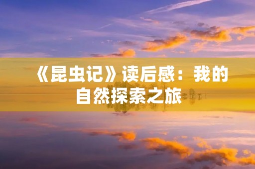 《昆虫记》读后感：我的自然探索之旅