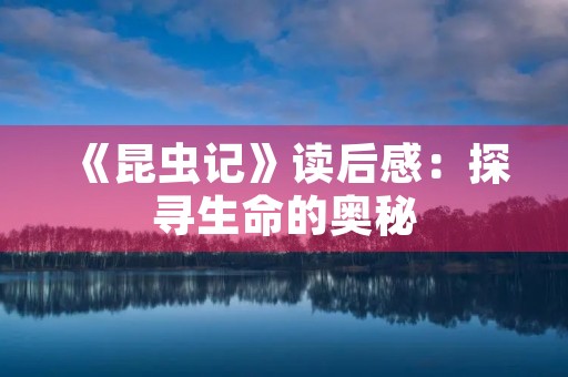 《昆虫记》读后感：探寻生命的奥秘