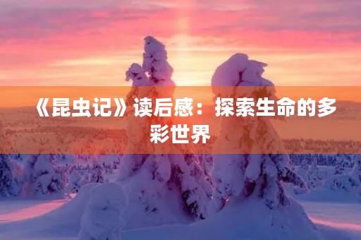 《昆虫记》读后感：探索生命的多彩世界