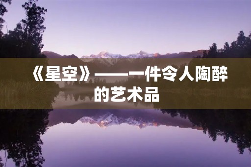 《星空》——一件令人陶醉的艺术品 《星空》——一件令人陶醉的艺术品