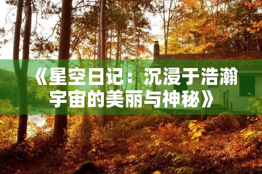 《星空日记:沉浸于浩瀚宇宙的美丽与神秘》 《星空日记:沉浸于浩瀚宇宙的美丽与神秘》