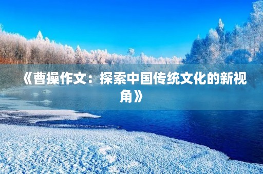 《曹操作文：探索中国传统文化的新视角》